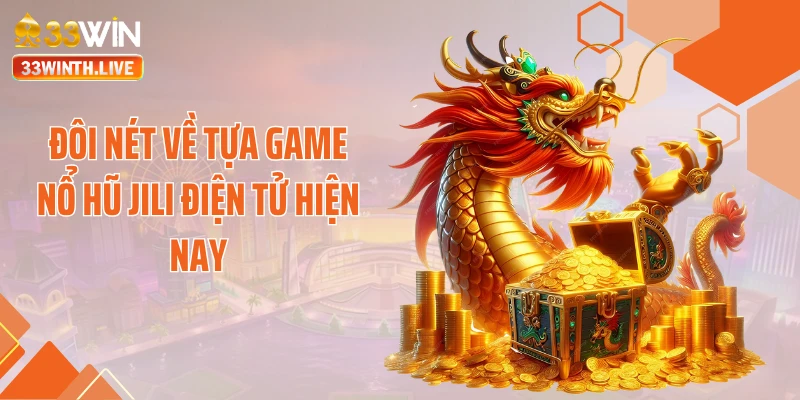Đôi nét về tựa game nổ hũ jili điện tử hiện nay