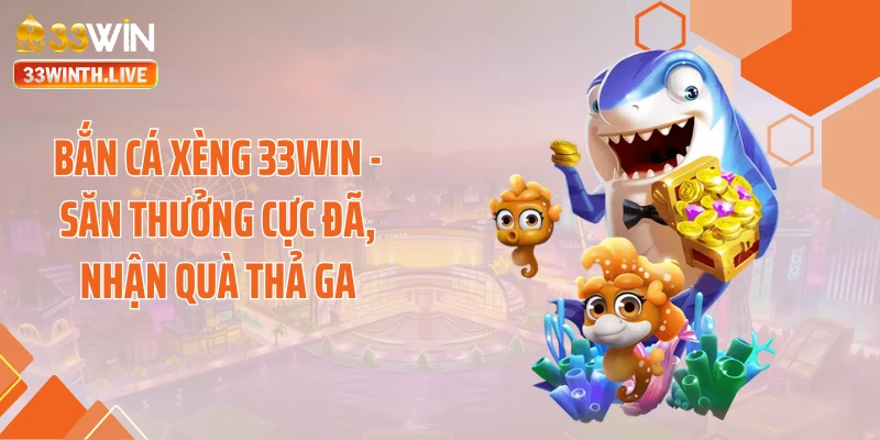 Bắn Cá Xèng 33WIN - Săn Thưởng Cực Đã, Nhận Quà Thả Ga