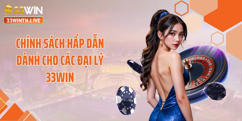 Chính sách hấp dẫn dành cho các đại lý 33WIN