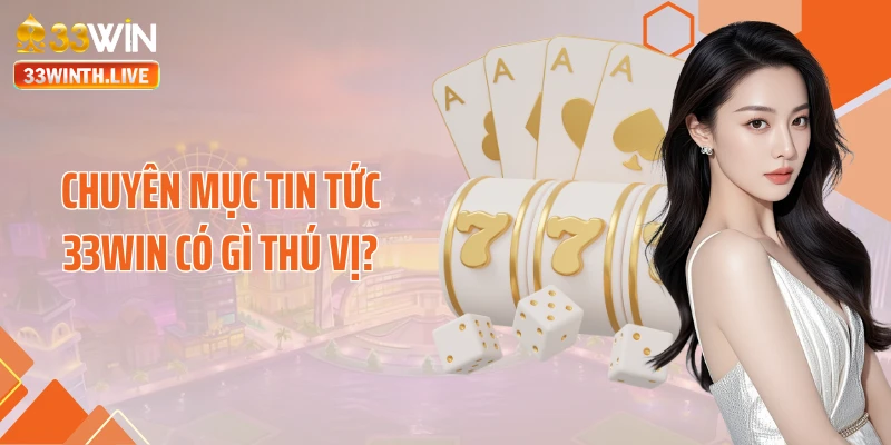 Chuyên mục tin tức 33Win có gì thú vị?