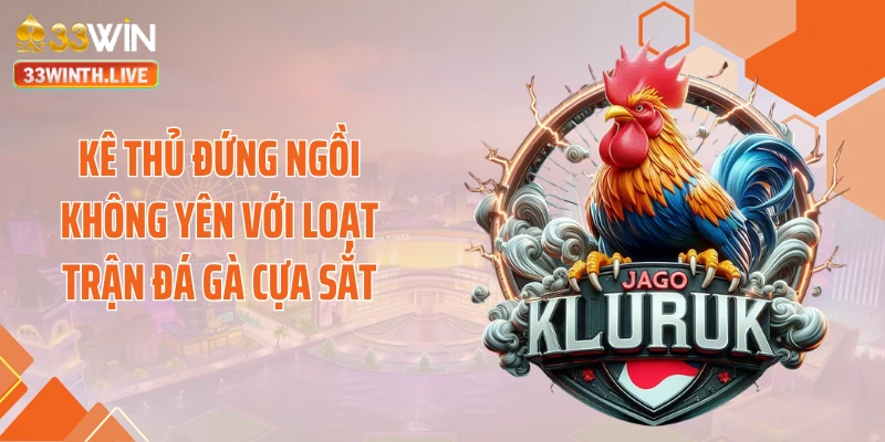 Kê thủ đứng ngồi không yên với loạt trận đá gà cựa sắt