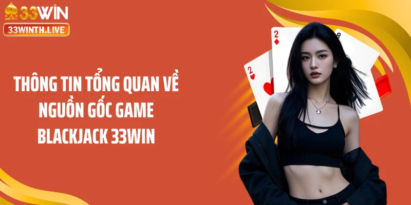 Thông tin tổng quan về nguồn gốc game blackjack 33WIN